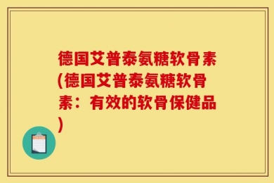 德国艾普泰氨糖软骨素(德国艾普泰氨糖软骨素：有效的软骨保健品)