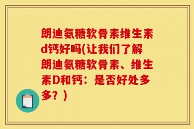 朗迪氨糖软骨素维生素d钙好吗(让我们了解朗迪氨糖软骨素、维生素D和钙：是否好处多多？)