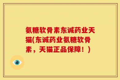 氨糖软骨素东诚药业天猫(东诚药业氨糖软骨素，天猫正品保障！)