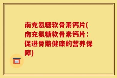 南充氨糖软骨素钙片(南充氨糖软骨素钙片：促进骨骼健康的营养保障)