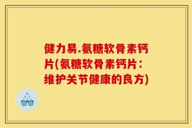 健力易.氨糖软骨素钙片(氨糖软骨素钙片：维护关节健康的良方)
