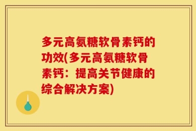 多元高氨糖软骨素钙的功效(多元高氨糖软骨素钙：提高关节健康的综合解决方案)
