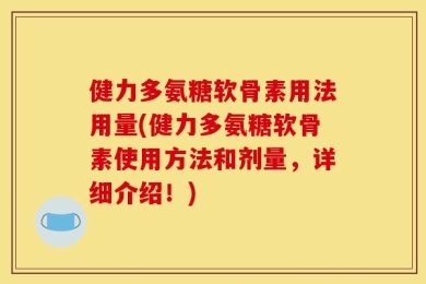 健力多氨糖软骨素用法用量(健力多氨糖软骨素使用方法和剂量，详细介绍！)