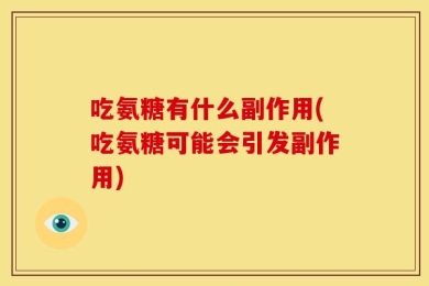 吃氨糖有什么副作用(吃氨糖可能会引发副作用)