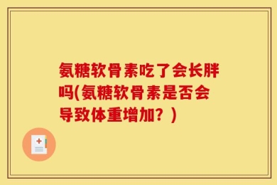 氨糖软骨素吃了会长胖吗(氨糖软骨素是否会导致体重增加？)