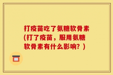 打疫苗吃了氨糖软骨素(打了疫苗，服用氨糖软骨素有什么影响？)