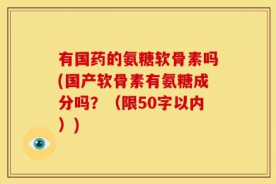 有国药的氨糖软骨素吗?国产软骨素有氨糖成分吗？