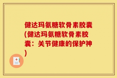 健达玛氨糖软骨素胶囊(健达玛氨糖软骨素胶囊：关节健康的保护神)
