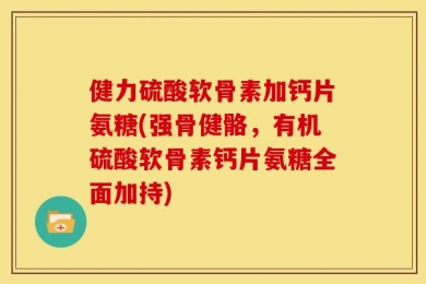 健力硫酸软骨素加钙片氨糖(强骨健骼，有机硫酸软骨素钙片氨糖全面加持)