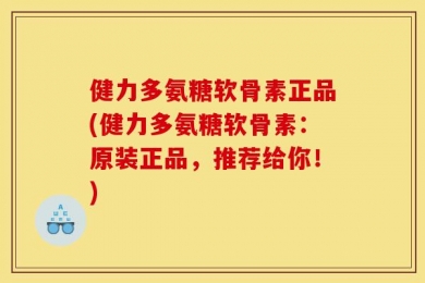 健力多氨糖软骨素正品(健力多氨糖软骨素：原装正品，推荐给你！)