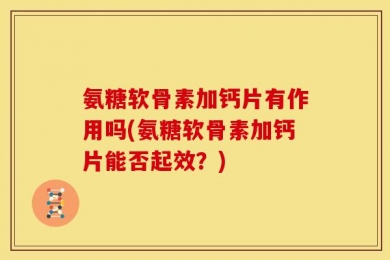 氨糖软骨素加钙片有作用吗(氨糖软骨素加钙片能否起效？)