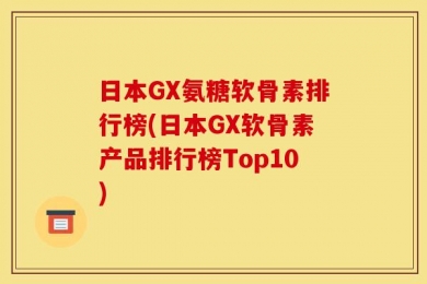 日本GX氨糖软骨素排行榜(日本GX软骨素产品排行榜Top10)