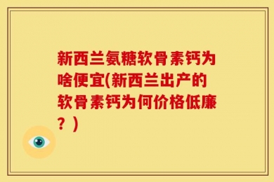 新西兰氨糖软骨素钙为啥便宜(新西兰出产的软骨素钙为何价格低廉？)