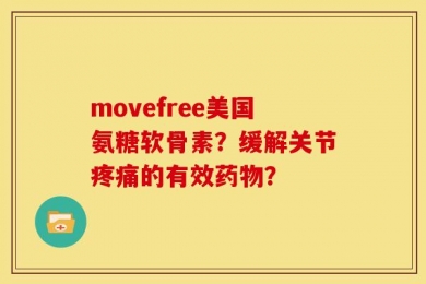 movefree美国氨糖软骨素？缓解关节疼痛的有效药物？
