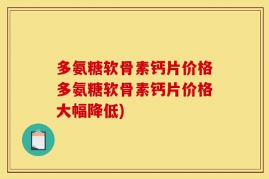 多氨糖软骨素钙片价格多氨糖软骨素钙片价格大幅降低)