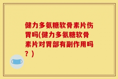 健力多氨糖软骨素片伤胃吗(健力多氨糖软骨素片对胃部有副作用吗？)