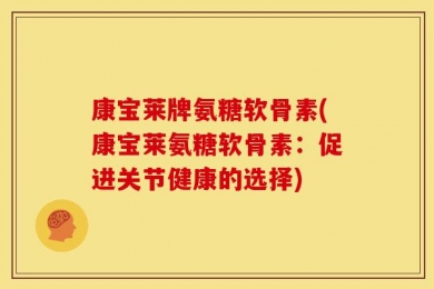 康宝莱牌氨糖软骨素(康宝莱氨糖软骨素：促进关节健康的选择)