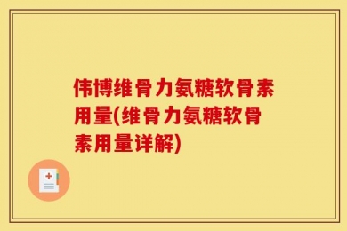 伟博维骨力氨糖软骨素用量(维骨力氨糖软骨素用量详解)