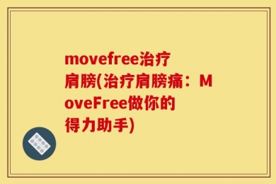 movefree治疗肩膀(治疗肩膀痛：MoveFree做你的得力助手)