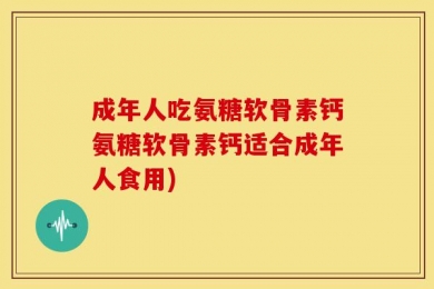 成年人吃氨糖软骨素钙氨糖软骨素钙适合成年人食用)