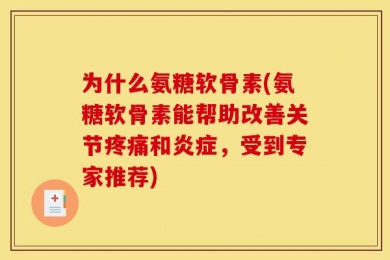 为什么氨糖软骨素(氨糖软骨素能帮助改善关节疼痛和炎症，受到专家推荐)