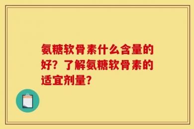氨糖软骨素什么含量的好？了解氨糖软骨素的适宜剂量？