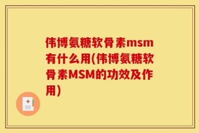 伟博氨糖软骨素msm有什么用(伟博氨糖软骨素MSM的功效及作用)