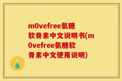 m0vefree氨糖软骨素中文说明书(m0vefree氨糖软骨素中文使用说明)