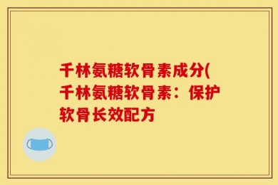 千林氨糖软骨素成分(千林氨糖软骨素：保护软骨长效配方
