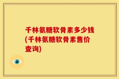 千林氨糖软骨素多少钱(千林氨糖软骨素售价查询)
