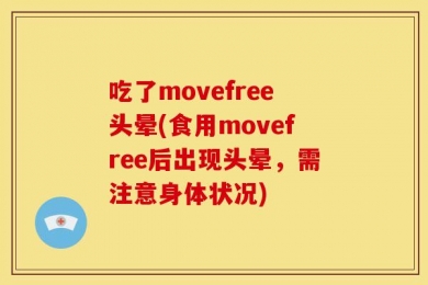 吃了movefree头晕(食用movefree后出现头晕，需注意身体状况)