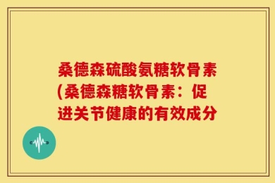 桑德森硫酸氨糖软骨素(桑德森糖软骨素：促进关节健康的有效成分