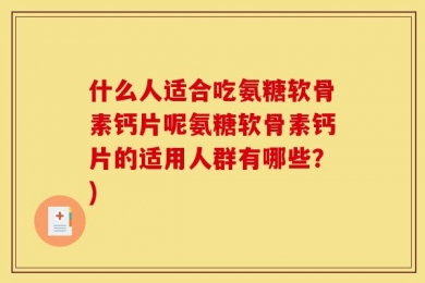 什么人适合吃氨糖软骨素钙片呢氨糖软骨素钙片的适用人群有哪些？)