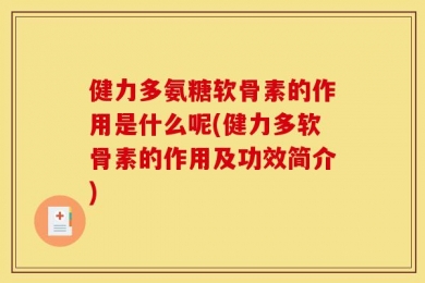 健力多氨糖软骨素的作用是什么呢(健力多软骨素的作用及功效简介)