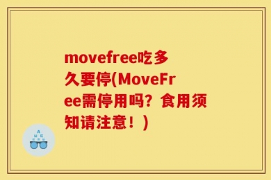movefree吃多久要停(MoveFree需停用吗？食用须知请注意！)