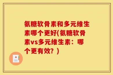 氨糖软骨素和多元维生素哪个更好(氨糖软骨素vs多元维生素：哪个更有效？)