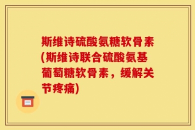 斯维诗硫酸氨糖软骨素(斯维诗联合硫酸氨基葡萄糖软骨素，缓解关节疼痛)