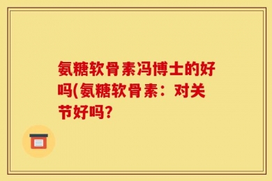 氨糖软骨素冯博士的好吗(氨糖软骨素：对关节好吗？