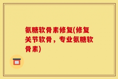 氨糖软骨素修复(修复关节软骨，专业氨糖软骨素)