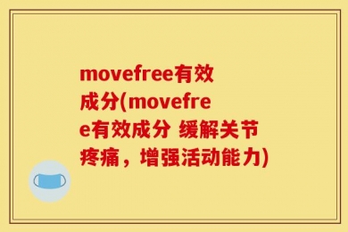 movefree有效成分(movefree有效成分 缓解关节疼痛，增强活动能力)