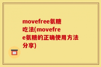 movefree氨糖吃法(movefree氨糖的正确使用方法分享)