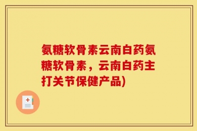 氨糖软骨素云南白药氨糖软骨素，云南白药主打关节保健产品)