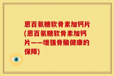 恩百氨糖软骨素加钙片(恩百氨糖软骨素加钙片——增强骨骼健康的保障)
