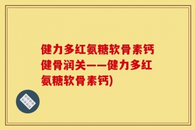 健力多红氨糖软骨素钙健骨润关——健力多红氨糖软骨素钙)