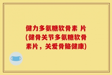 健力多氨糖软骨素 片(健骨关节多氨糖软骨素片，关爱骨骼健康)