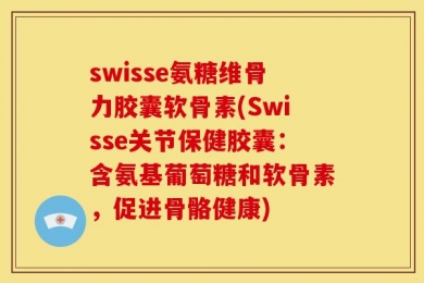 swisse氨糖维骨力胶囊软骨素(Swisse关节保健胶囊：含氨基葡萄糖和软骨素，促进骨骼健康)
