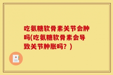 吃氨糖软骨素关节会肿吗(吃氨糖软骨素会导致关节肿胀吗？)