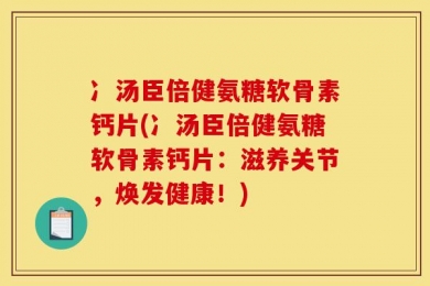 冫汤臣倍健氨糖软骨素钙片(冫汤臣倍健氨糖软骨素钙片：滋养关节，焕发健康！)