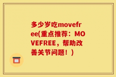多少岁吃movefree(重点推荐：MOVEFREE，帮助改善关节问题！)