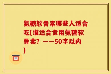 氨糖软骨素哪些人适合吃?谁适合食用氨糖软骨素？